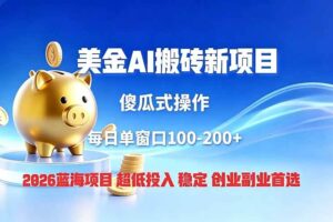 （19297期）全网独家！2026美金搬砖新项目，低门槛高回报，长久绿色稳定，用副业改写人生
