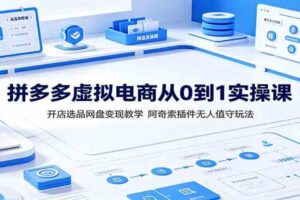 拼多多虚拟电商从0到1实操课:开店选品网盘变现教学,阿奇索插件无人值守玩法