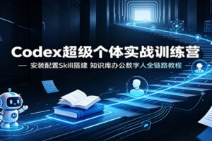 Codex超级个体实战训练营:安装配置Skill搭建,知识库办公数字人全链路教程