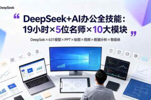 (19411期)DeepSeek+AI办公全技能:19小时×5位名师×10大模块,DeepSeek×631模型×PPT×绘图×视频×数据分析×智能体