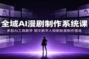 全域AI漫剧制作系统课:多款AI工具教学,图文数字人短剧批量制作落地