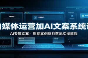 自媒体运营加AI文案系统课::AI专属文案,影视案例复刻落地实操教程