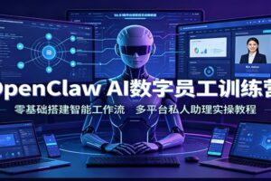 OpenClaw AI数字员工训练营:零基础搭建智能工作流,多平台私人助理实操教程