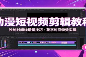 动漫短视频剪辑教程:独创时间线增量技巧,花字封面特效实操