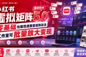 小红书虚拟矩阵5.0重磅技术,零基础也能吃透整套矩阵玩法,工作室可批量放大变现