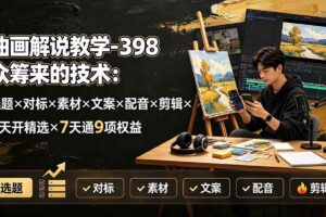 （19527期）油画解说教学-398众筹来的技术：选题×对标×素材×文案×配音×剪辑×2天开精选×7天通9项权益