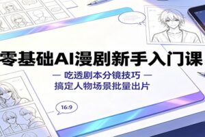 零基础AI漫剧新手入门课:吃透剧本分镜技巧,搞定人物场景批量出片