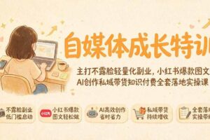 （19584期）自媒体成长特训｜主打不露脸轻量化副业，小红书爆款图文AI创作私域带货知识付费全套落地实操课