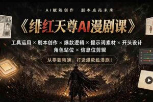 （19597期）绯红天尊AI漫剧课｜工具运用×剧本创作×爆款逻辑×提示词素材×开头设计×角色站位×信息位剪辑