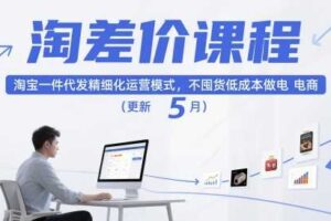 淘差价课程，淘宝一件代发精细化运营模式，不囤货低成本做电商（更新26年8月23日）