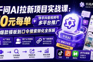 （20102期）千问AI拉新项目实战课-更新0827：10元每单+快手抖音视频号多平台推广，从爆款模板到口令搜索转化全拆解