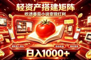 轻资产搭建矩阵，吃透番茄小说变现红利，日入1000+，支持无限矩阵放大【揭秘】