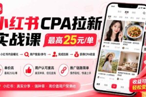 （20393期）小红书CPA拉新实战课-更新0911：最高25元/单，小红书内容曝光—用户搜索/参与—完成拉新—获得CPA收益