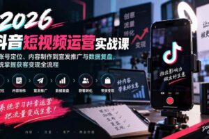 （20406期）2026抖音短视频运营实战课：从账号定位、内容制作到宣发推广与数据复盘，系统掌握获客变现全流程