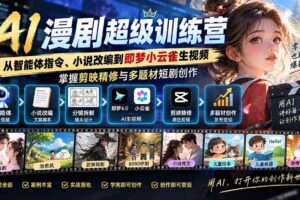 （20491期）AI漫剧超级特训营：从智能体指令、小说改编到即梦小云雀生视频，掌握剪映精修与多题材短剧创作