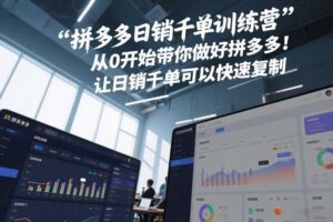 拼多多日销千单训练营，从0开始带你做好拼多多，让日销千单可以快速复制(更新26年9月)