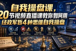 【无水印】自我操盘课，20节视频直播课教你如何用经政军哲4种思维自我操盘（更新0924）