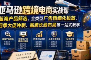 亚马逊跨境电商实战课，从蓝海产品筛选、全类型广告精细化投放，到四季大促冲刺、品牌长线布局等一站式教学（更新0926）