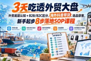 3天吃透外贸大盘,外贸底层认知+B2B/B2C区分、海外抖音带货、选品获客,新手起步8步落地SOP课程