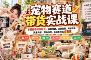宠物赛道带货实战课,零基础零成本起号,场景搭建、文案拍摄、网感剪辑、黄金钩子、爆品选品、低成本投流全覆盖