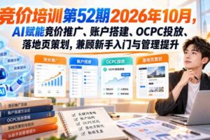 【无水印】竞价培训第52期2026年10月,AI赋能竞价推广、账户搭建、OCPC投放、落地页策划,兼顾新手入门与管理提升