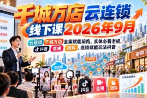 千城万店云连锁线下课2026年9月,云连锁千城万店全案赋能陪跑,实体必看老板,抖音,直播,团购,连锁赋能玩法抖音
