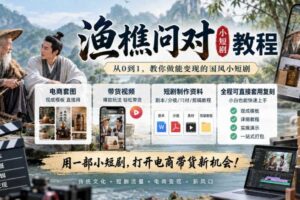 渔樵问对小短剧教程,包含电商套图、带货视频,短剧制作资料,全程可直接套用复刻