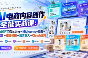 (20770期)【无水印】AI电商内容创作全能实战课:ChatGPT写Listing+Midjourney绘图+AI配音+抠图修图+高清放大+Claude应用