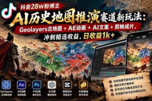 (20809期)抖音28W粉博主AI历史地图推演赛道新玩法:Geolayers古地图+AE动画+AI文案+剪映成片,冲刺精选收益,日收益1k+