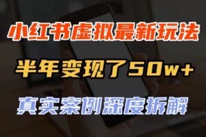 小红书虚拟资料最新玩法,半年变现了50w+,真实案例深度拆解,可复制可批量
