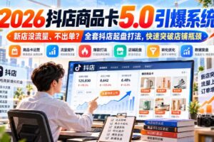 2026抖店商品卡5.0引爆店铺流量,新店没流量、不出单?全套抖店起盘打法,快速突破店铺瓶颈