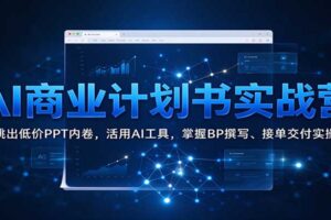 AI商业计划书实战营:跳出低价PPT内卷,活用AI工具,掌握BP撰写、接单交付实操