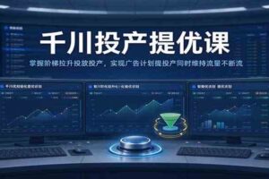 千川投产提优课:掌握阶梯拉升投放投产,实现广告计划提投产同时维持流量不断流