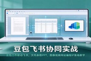 豆包飞书协同实战:豆包工作联动飞书,文档表格PPT,图像视频网站编程IP落地教学