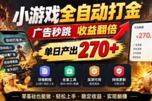 小游戏全自动打金,广告秒跳,收益翻倍,单日产出270+,附带详细教程+全套工具【揭秘】