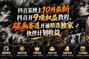 抖音某博主10月最新抖音开9项权益教程,碳画赛道开通精选独家伙伴计划收益,有需要自测