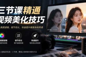 三节课精通视频美化技巧|调色美颜滤镜,细节优化,快速提升画面高级质感