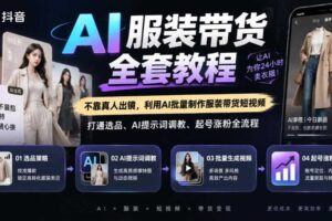 抖音AI服装带货全套教程,不靠真人出镜,利用AI批量制作服装带货短视频,打通选品、AI提示词调教、起号涨粉全流程