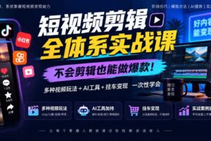 短视频剪辑全体系实战课,不会剪辑也能做爆款,多种视频玩法+AI工具+挂车变现一次性学