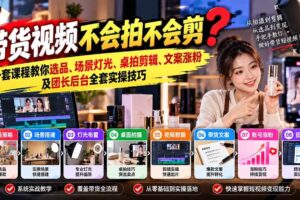 (20980期)带货视频不会拍不会剪?一套课程教你选品、场景灯光、桌拍剪辑、文案涨粉及团长后台全套实操技巧 复制标题