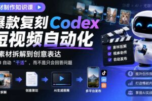 素材制作知识课,爆款复刻Codex短视频自动化,从素材拆解到创意表达,让AI自动“干活”,而不是只会回答问题