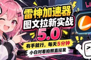 雷神加速器图文拉新实战5.0,有手就行,小白对着拍照发