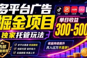 多平台广告掘金项目,独家托管玩法,一天300-500+,内部最新教程【揭秘】