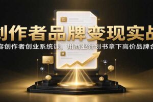 创作者品牌变现实战:内容创作者创业系统课,用商业计划书拿下高价品牌合作