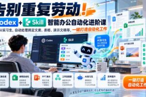 告别重复劳动!Codex+Skill智能办公自动化进阶课|搭建AI实习生,自动处理搞定文案、表格、演示文稿等,一键打造自动化工作
