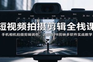短视频拍摄剪辑全栈课:手机相机拍摄剪辑调色,达芬奇PR剪映多软件实战教学