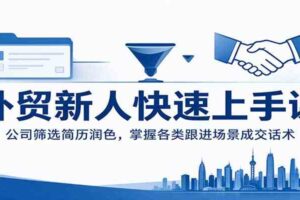 外贸新人快速上手课:公司筛选简历润色,掌握各类跟进场景成交话术