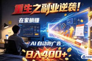 重生之副业逆袭！在家躺赚AI自动跑广告日入400+，无需人工操作【揭秘】