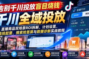 （21079期）告别千川投放盲目烧钱：直播商品双场景ROI拆解、计划设置、追投起量、搜索抢首屏与数据诊断实战教程