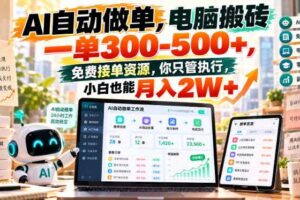 AI自动做单，电脑搬砖一单300-500+，免费接单资源，你只管执行，小白也能月入2W+【揭秘】
